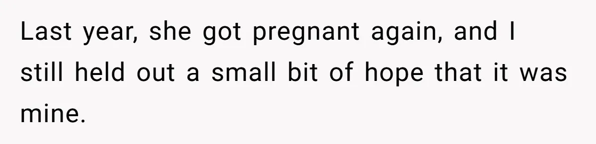 Last year, she got pregnant again, and I still held out a small bit of hope that it was mine.