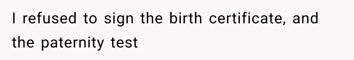 I refused to sign the birth certificate, and the paternity test