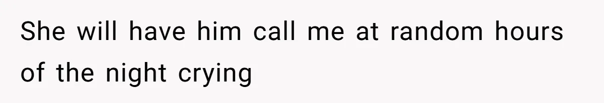 She will have him call me at random hours of the night crying