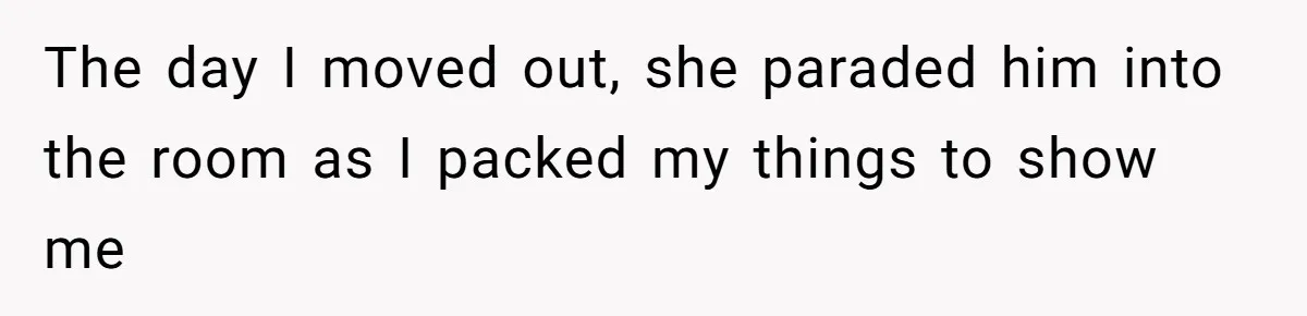 The day I moved out, she paraded him into the room as I packed my things to show me