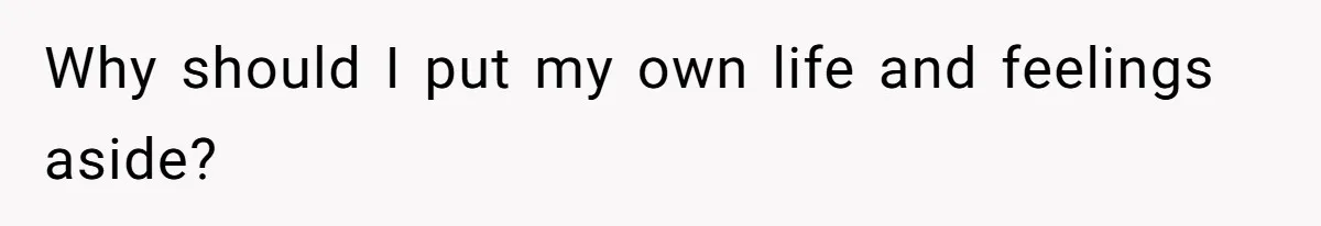Why should I put my own life and feelings aside?