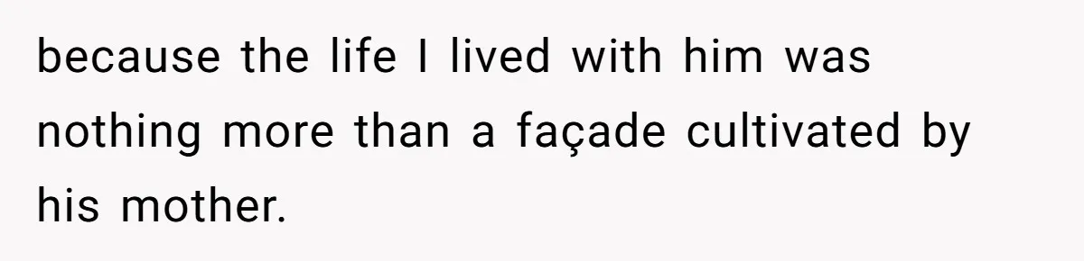 because the life I lived with him was nothing more than a façade cultivated by his mother.