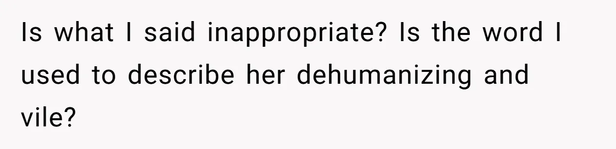 Is what I said inappropriate? Is the word I used to describe her dehumanizing and vile?