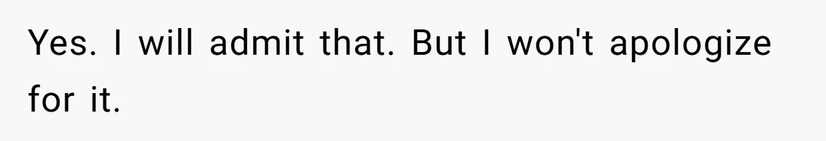 Yes. I will admit that. But I won't apologize for it.