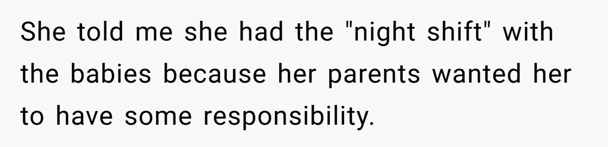 She told me she had the "night shift" with the babies because her parents wanted her to have some responsibility.