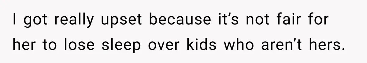 I got really upset because it’s not fair for her to lose sleep over kids who aren’t hers.