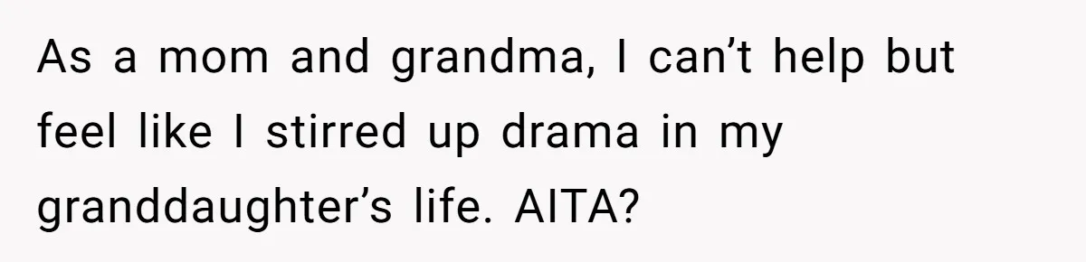 As a mom and grandma, I can’t help but feel like I stirred up drama in my granddaughter’s life. AITA?