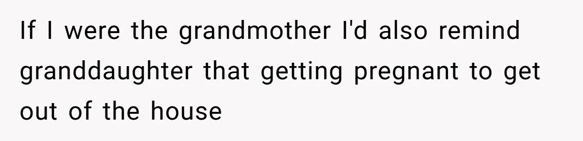 If I were the grandmother I'd also remind granddaughter that getting pregnant to get out of the house