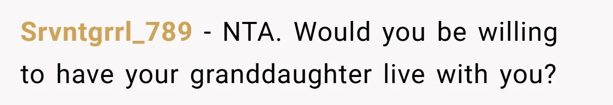Srvntgrrl_789 − NTA. Would you be willing to have your granddaughter live with you?