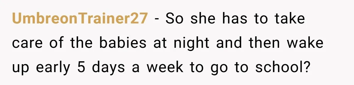 UmbreonTrainer27 − So she has to take care of the babies at night and then wake up early 5 days a week to go to school?