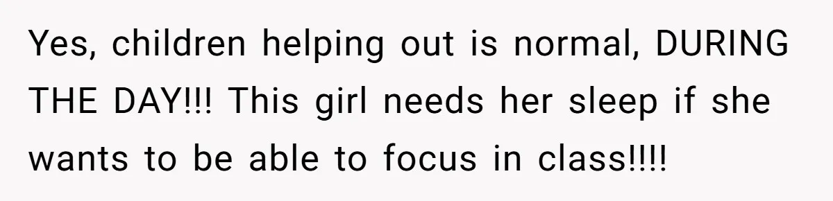 Yes, children helping out is normal, DURING THE DAY!!! This girl needs her sleep if she wants to be able to focus in class!!!!