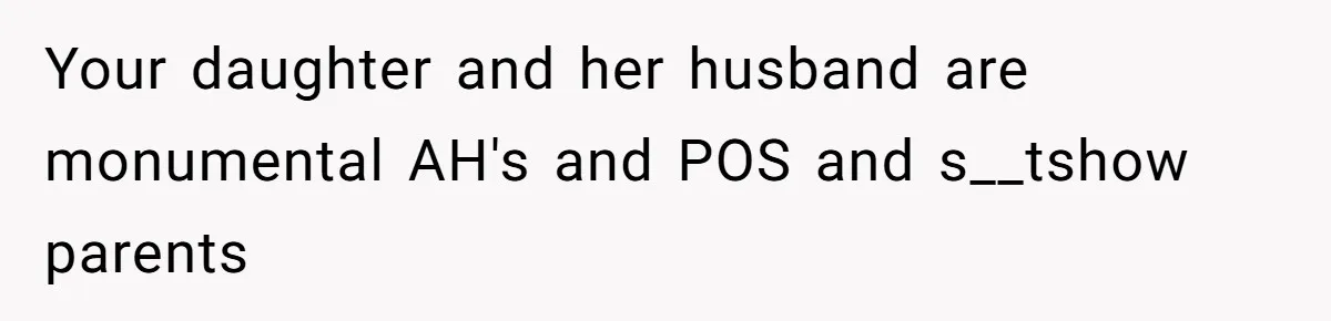 Your daughter and her husband are monumental AH's and POS and s__tshow parents