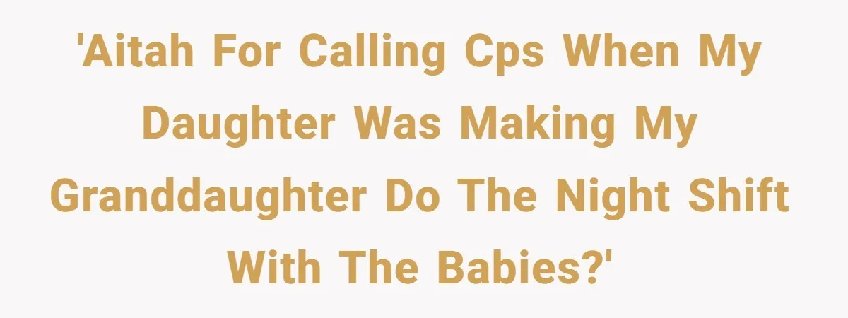 'AITAh for calling CPS when my daughter was making my granddaughter do the night shift with the babies?'
