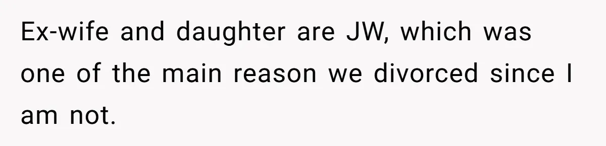 Ex-wife and daughter are JW, which was one of the main reason we divorced since I am not.