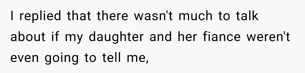 I replied that there wasn't much to talk about if my daughter and her fiance weren't even going to tell me,