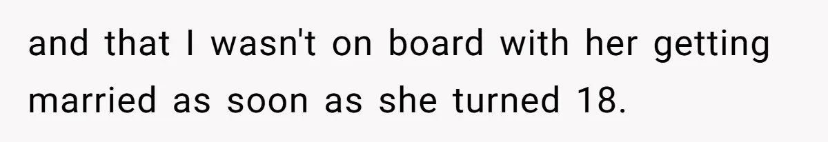 and that I wasn't on board with her getting married as soon as she turned 18.