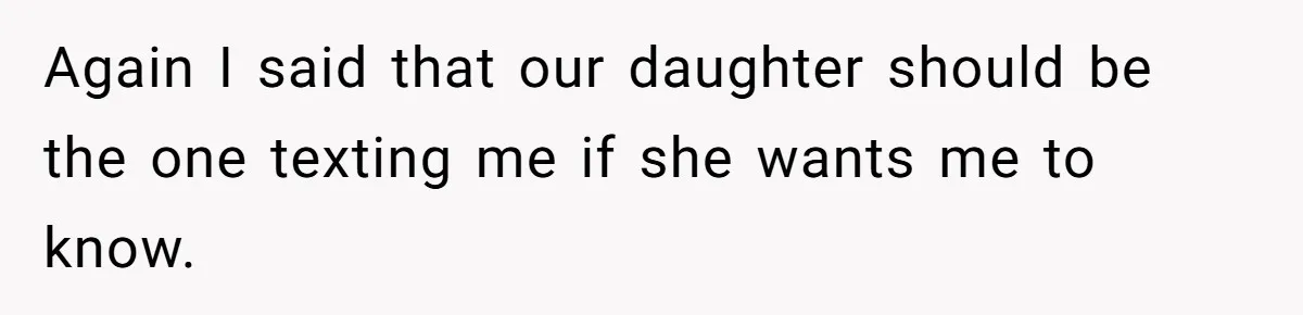 Again I said that our daughter should be the one texting me if she wants me to know.