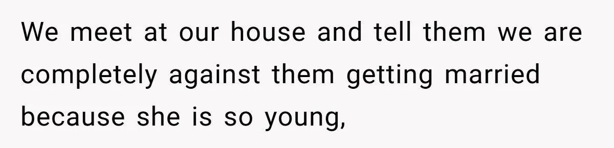 We meet at our house and tell them we are completely against them getting married because she is so young,