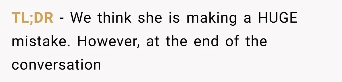 TL;DR - We think she is making a HUGE mistake. However, at the end of the conversation