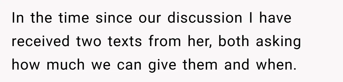 In the time since our discussion I have received two texts from her, both asking how much we can give them and when.