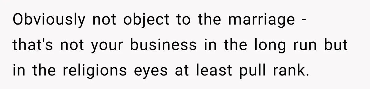 Obviously not object to the marriage - that's not your business in the long run but in the religions eyes at least pull rank.