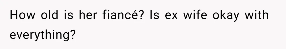 How old is her fiancé? Is ex wife okay with everything?