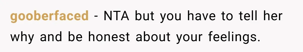gooberfaced − NTA but you have to tell her why and be honest about your feelings.
