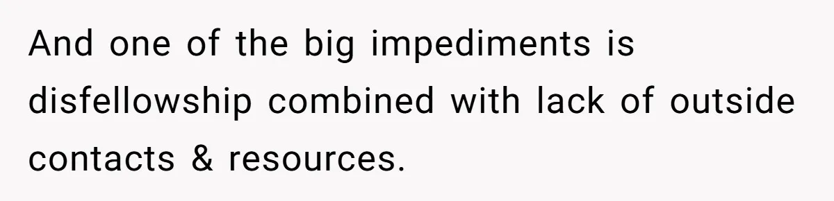 And one of the big impediments is disfellowship combined with lack of outside contacts & resources.
