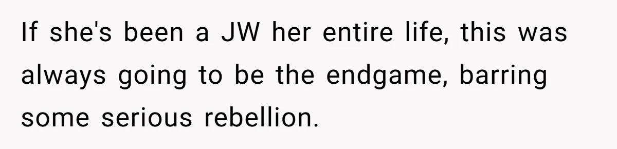 If she's been a JW her entire life, this was always going to be the endgame, barring some serious rebellion.