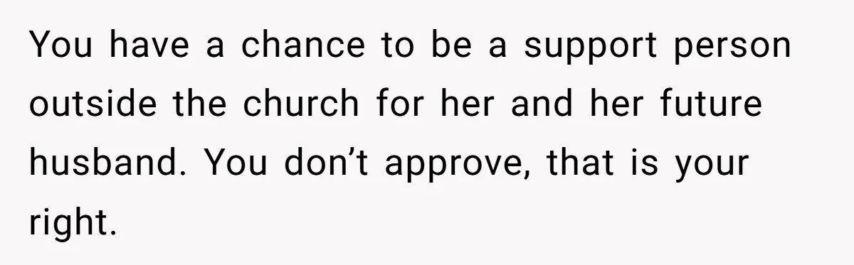 You have a chance to be a support person outside the church for her and her future husband. You don’t approve, that is your right.