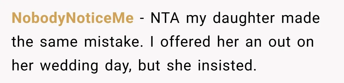 NobodyNoticeMe − NTA my daughter made the same mistake. I offered her an out on her wedding day, but she insisted.