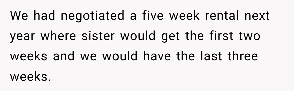 We had negotiated a five week rental next year where sister would get the first two weeks and we would have the last three weeks.