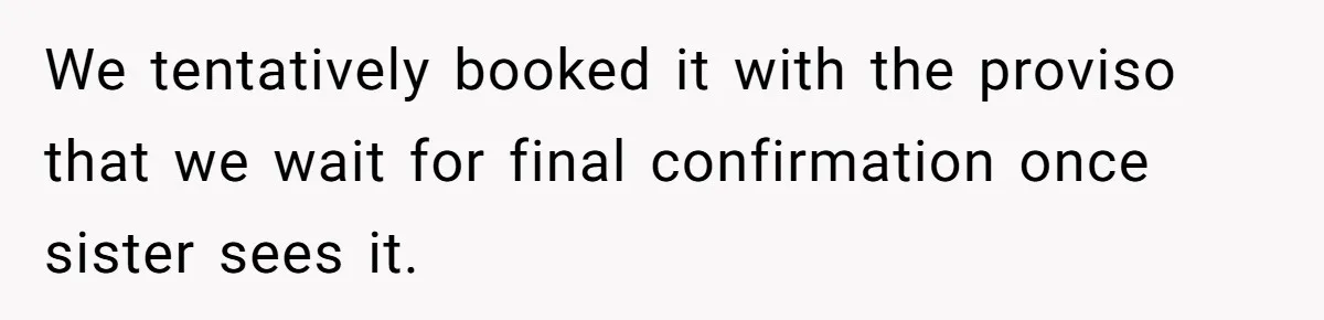 We tentatively booked it with the proviso that we wait for final confirmation once sister sees it.