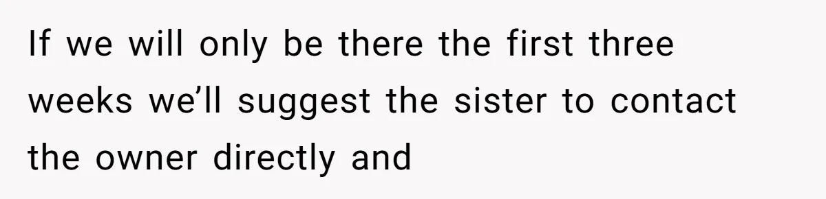 If we will only be there the first three weeks we’ll suggest the sister to contact the owner directly and