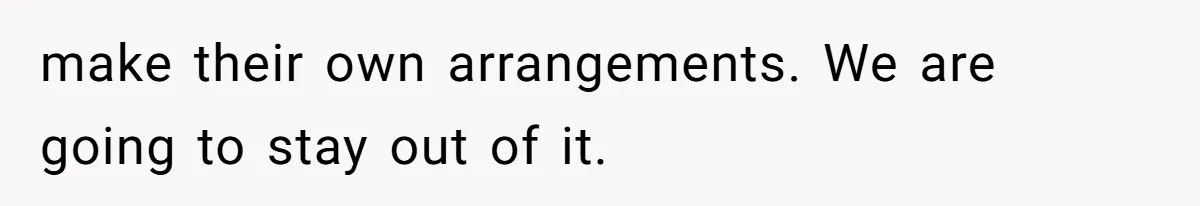make their own arrangements. We are going to stay out of it.