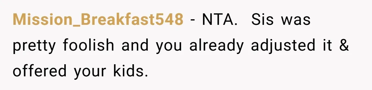 Mission_Breakfast548 − NTA.  Sis was pretty foolish and you already adjusted it & offered your kids.
