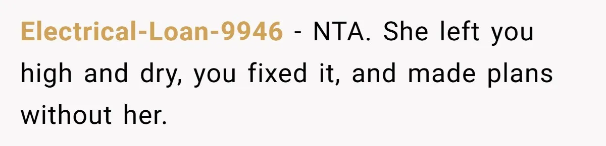 Electrical-Loan-9946 − NTA. She left you high and dry, you fixed it, and made plans without her.