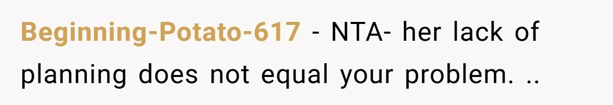 Beginning-Potato-617 − NTA- her lack of planning does not equal your problem. ..