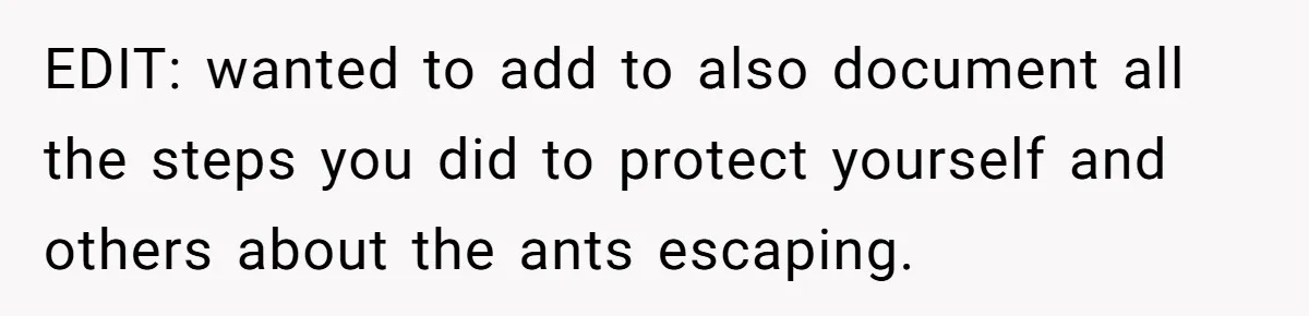 EDIT: wanted to add to also document all the steps you did to protect yourself and others about the ants escaping.