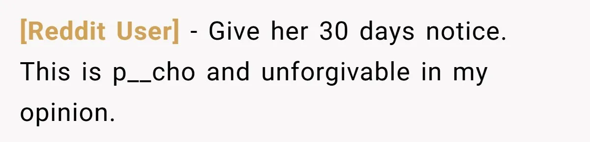 [Reddit User] − Give her 30 days notice. This is p__cho and unforgivable in my opinion.