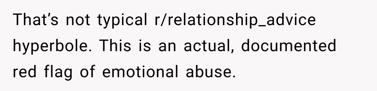 That’s not typical r/relationship_advice hyperbole. This is an actual, documented red flag of emotional abuse.