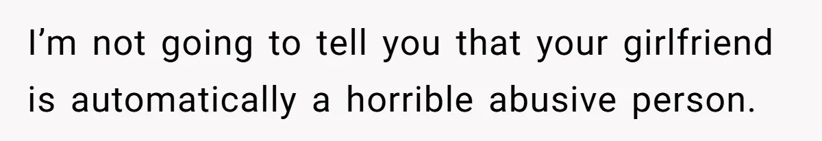I’m not going to tell you that your girlfriend is automatically a horrible abusive person.