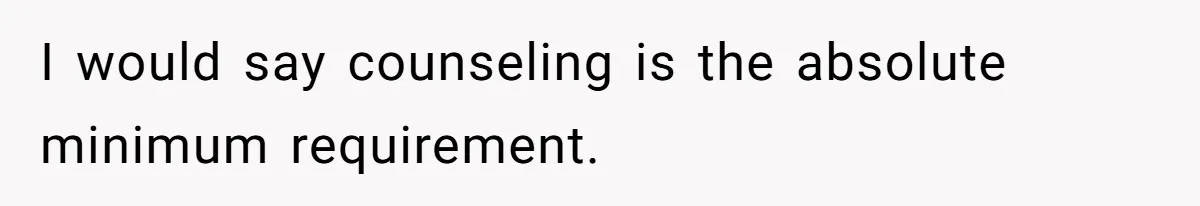 I would say counseling is the absolute minimum requirement.