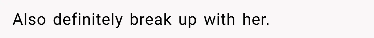 Also definitely break up with her.
