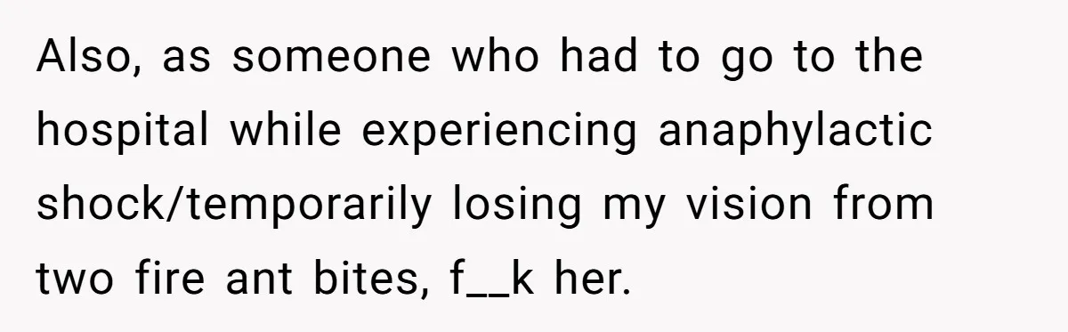 Also, as someone who had to go to the hospital while experiencing anaphylactic shock/temporarily losing my vision from two fire ant bites, f__k her.