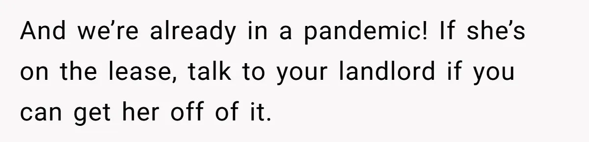 And we’re already in a pandemic! If she’s on the lease, talk to your landlord if you can get her off of it.