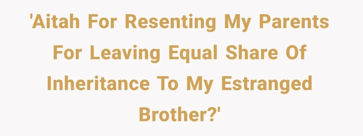 'AITAH for resenting my parents for leaving equal share of inheritance to my estranged brother?'