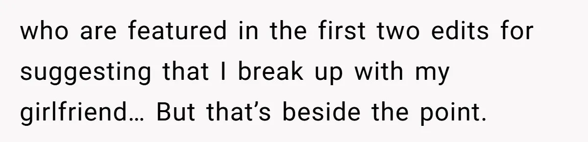who are featured in the first two edits for suggesting that I break up with my girlfriend… But that’s beside the point.