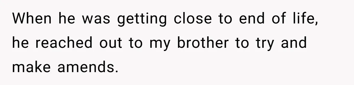 When he was getting close to end of life, he reached out to my brother to try and make amends.