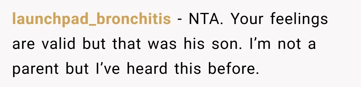 launchpad_bronchitis − NTA. Your feelings are valid but that was his son. I’m not a parent but I’ve heard this before.